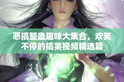 恶搞整蛊趣味大集合，欢笑不停的搞笑视频精选篇