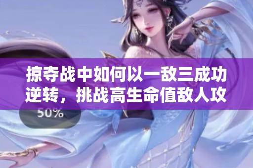 掠夺战中如何以一敌三成功逆转，挑战高生命值敌人攻略分享