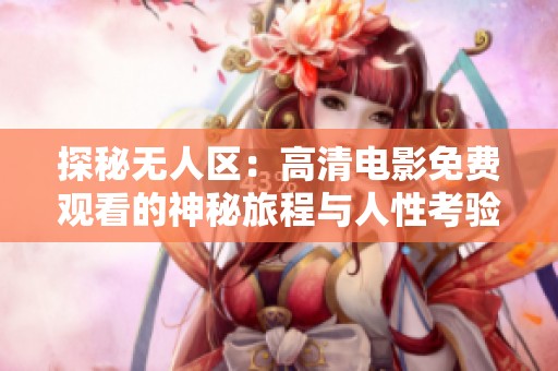 探秘无人区：高清电影免费观看的神秘旅程与人性考验