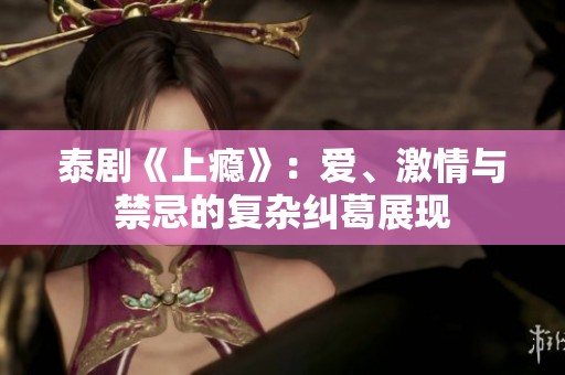泰剧《上瘾》：爱、激情与禁忌的复杂纠葛展现