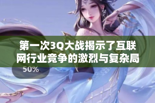 第一次3Q大战揭示了互联网行业竞争的激烈与复杂局势