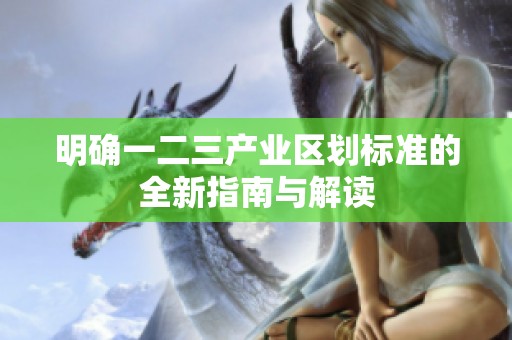 明确一二三产业区划标准的全新指南与解读