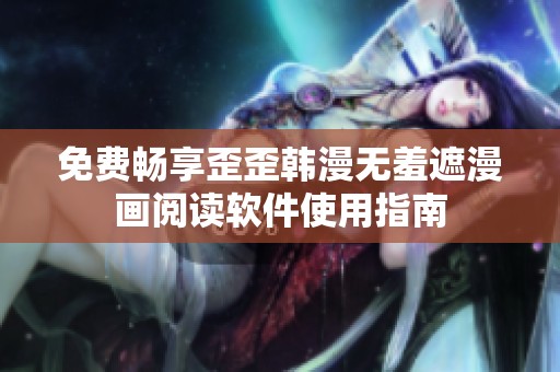 免费畅享歪歪韩漫无羞遮漫画阅读软件使用指南