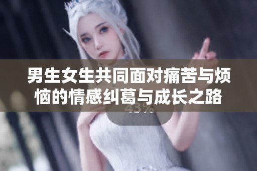 男生女生共同面对痛苦与烦恼的情感纠葛与成长之路