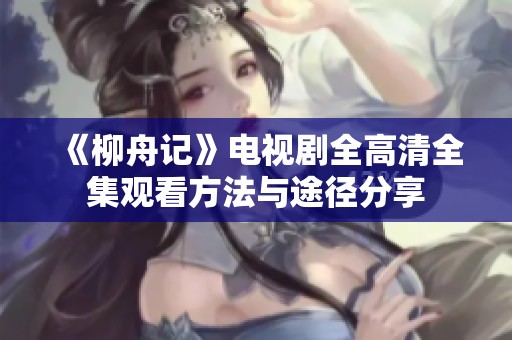 《柳舟记》电视剧全高清全集观看方法与途径分享