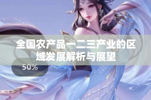 全国农产品一二三产业的区域发展解析与展望