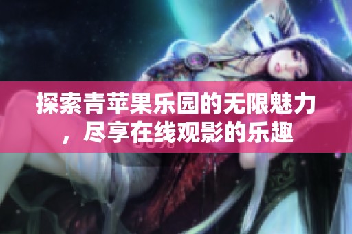 探索青苹果乐园的无限魅力，尽享在线观影的乐趣