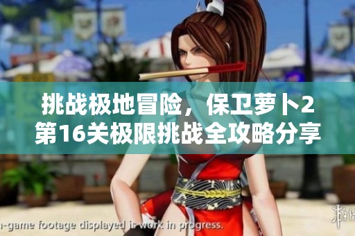 挑战极地冒险，保卫萝卜2第16关极限挑战全攻略分享