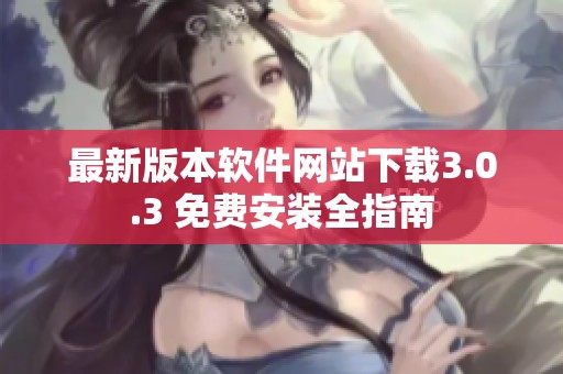 最新版本软件网站下载3.0.3 免费安装全指南