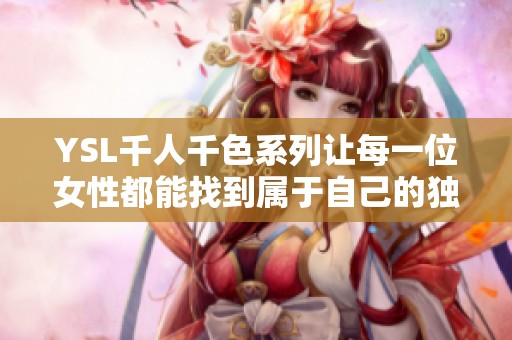 YSL千人千色系列让每一位女性都能找到属于自己的独特魅力