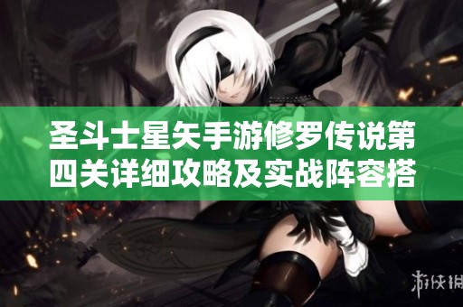 圣斗士星矢手游修罗传说第四关详细攻略及实战阵容搭配策略分享