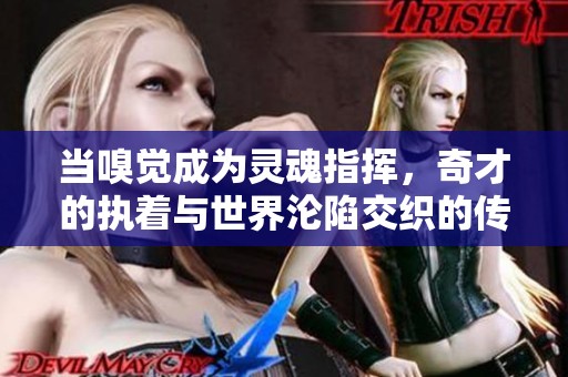 当嗅觉成为灵魂指挥，奇才的执着与世界沦陷交织的传奇故事