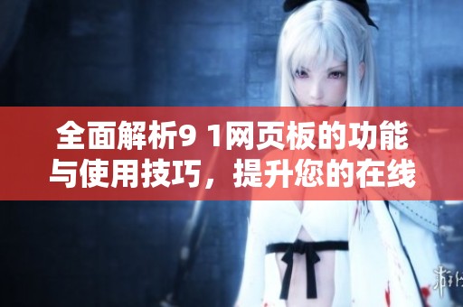 全面解析9 1网页板的功能与使用技巧，提升您的在线体验
