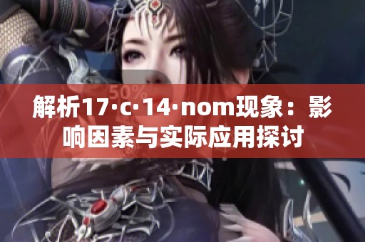 解析17·c·14·nom现象：影响因素与实际应用探讨