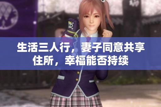 生活三人行，妻子同意共享住所，幸福能否持续