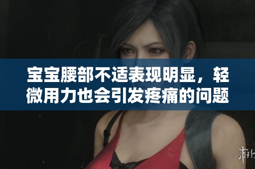 宝宝腰部不适表现明显，轻微用力也会引发疼痛的问题解析