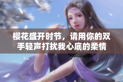 樱花盛开时节，请用你的双手轻声打扰我心底的柔情