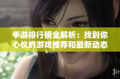 手游排行榜全解析：找到你心仪的游戏推荐和最新动态