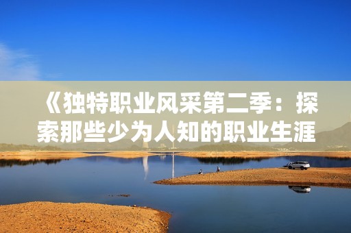 《独特职业风采第二季：探索那些少为人知的职业生涯》