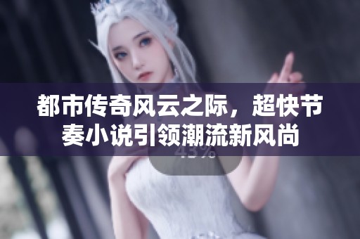 都市传奇风云之际，超快节奏小说引领潮流新风尚
