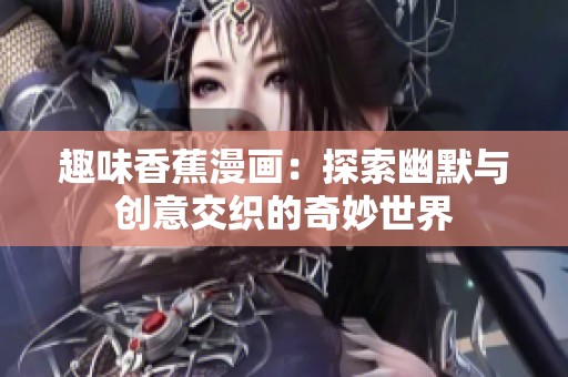 趣味香蕉漫画：探索幽默与创意交织的奇妙世界
