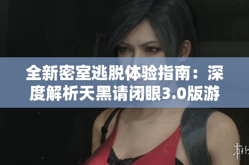 全新密室逃脱体验指南：深度解析天黑请闭眼3.0版游戏攻略与玩法技巧