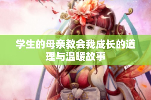 学生的母亲教会我成长的道理与温暖故事