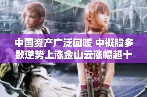 中国资产广泛回暖 中概股多数逆势上涨金山云涨幅超十个百分点