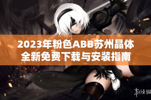2023年粉色ABB苏州晶体全新免费下载与安装指南