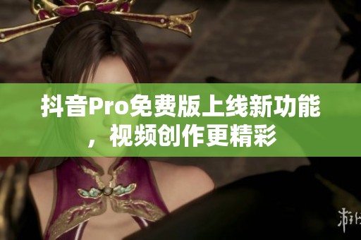 抖音Pro免费版上线新功能，视频创作更精彩