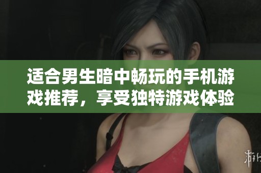 适合男生暗中畅玩的手机游戏推荐，享受独特游戏体验