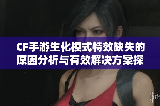 CF手游生化模式特效缺失的原因分析与有效解决方案探讨