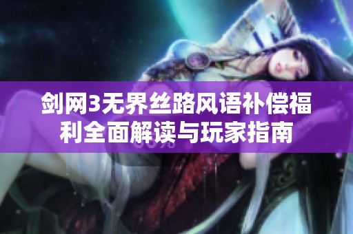 剑网3无界丝路风语补偿福利全面解读与玩家指南