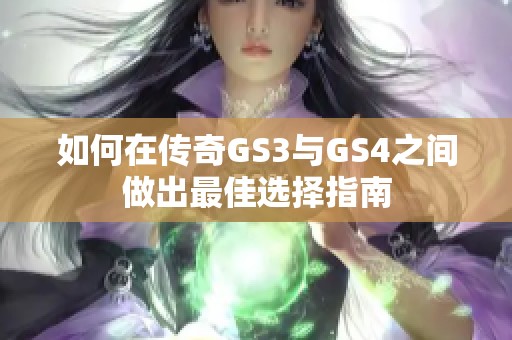 如何在传奇GS3与GS4之间做出最佳选择指南