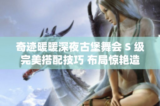 奇迹暖暖深夜古堡舞会 S 级完美搭配技巧 布局惊艳造型引领风潮