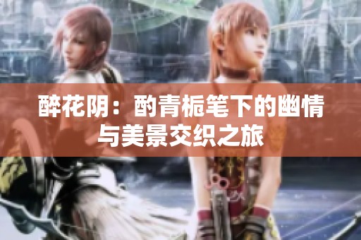 醉花阴：酌青栀笔下的幽情与美景交织之旅