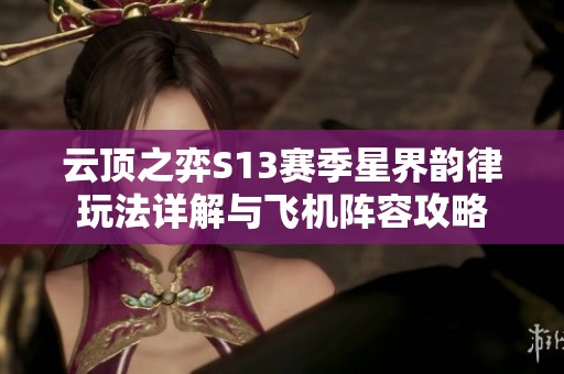 云顶之弈S13赛季星界韵律玩法详解与飞机阵容攻略