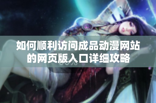 如何顺利访问成品动漫网站的网页版入口详细攻略