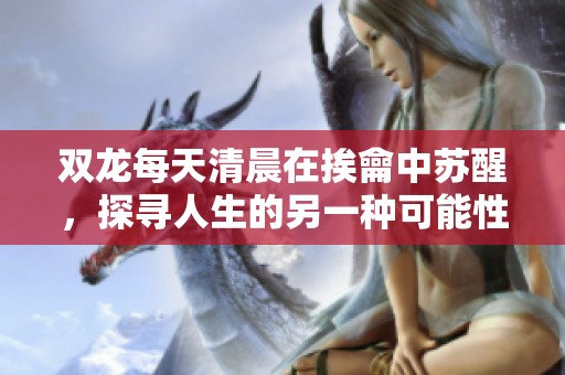 双龙每天清晨在挨龠中苏醒，探寻人生的另一种可能性