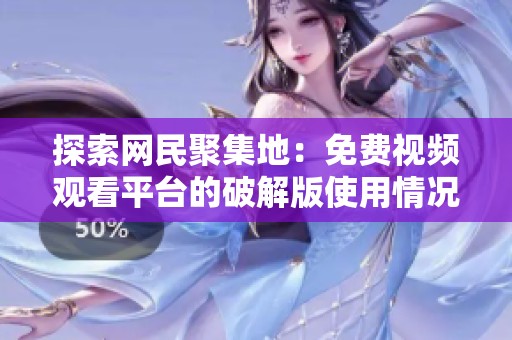 探索网民聚集地：免费视频观看平台的破解版使用情况分析