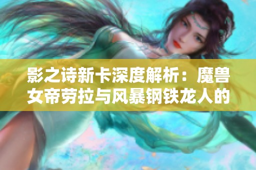 影之诗新卡深度解析：魔兽女帝劳拉与风暴钢铁龙人的重塑之路