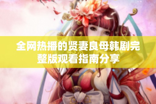 全网热播的贤妻良母韩剧完整版观看指南分享