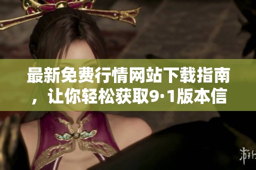 最新免费行情网站下载指南，让你轻松获取9·1版本信息