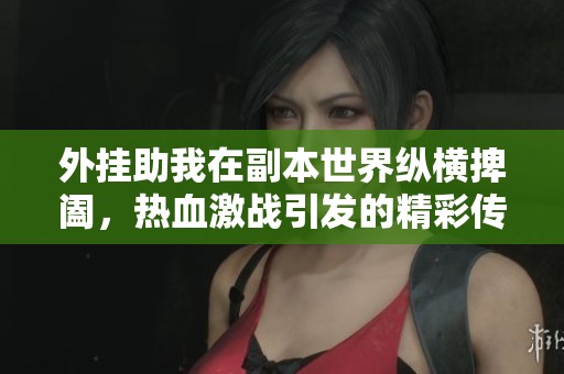 外挂助我在副本世界纵横捭阖，热血激战引发的精彩传奇