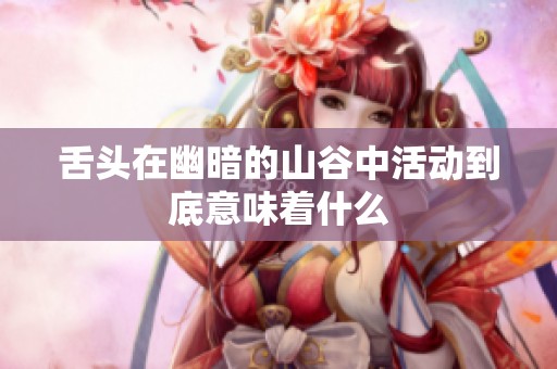 舌头在幽暗的山谷中活动到底意味着什么