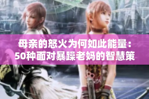 母亲的怒火为何如此能量：50种面对暴躁老妈的智慧策略