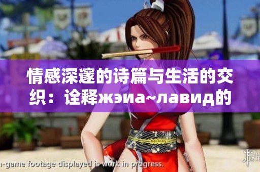 情感深邃的诗篇与生活的交织：诠释жэиа~лавид的内涵与魅力