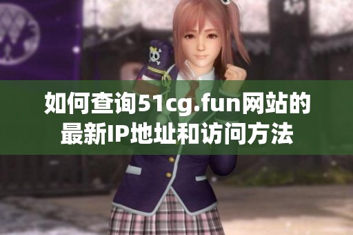 如何查询51cg.fun网站的最新IP地址和访问方法
