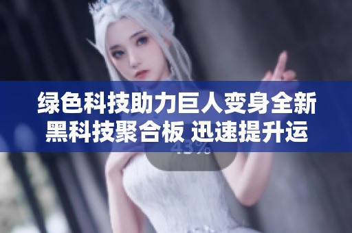 绿色科技助力巨人变身全新黑科技聚合板 迅速提升运动体验
