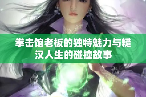 拳击馆老板的独特魅力与糙汉人生的碰撞故事